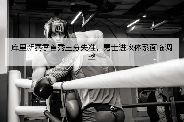 库里新赛季首秀三分失准，勇士进攻体系面临调整