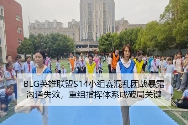 BLG英雄联盟S14小组赛混乱团战暴露沟通失效，重组指挥体系成破局关键
